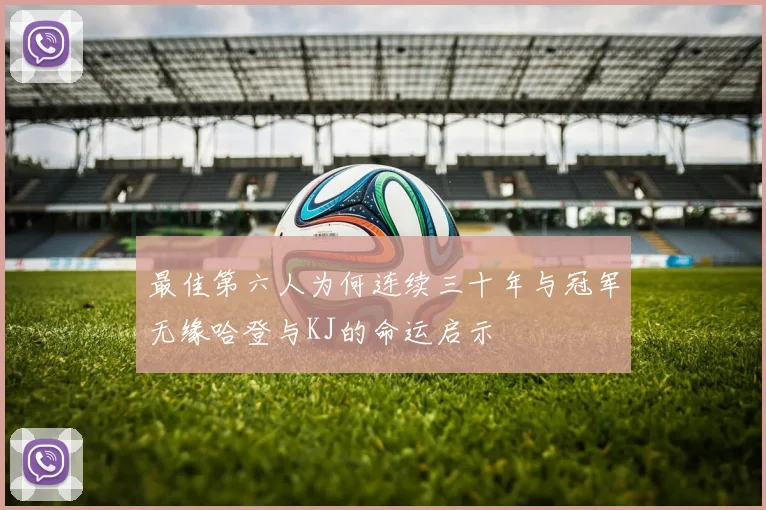 最佳第六人为何连续三十年与冠军无缘哈登与KJ的命运启示