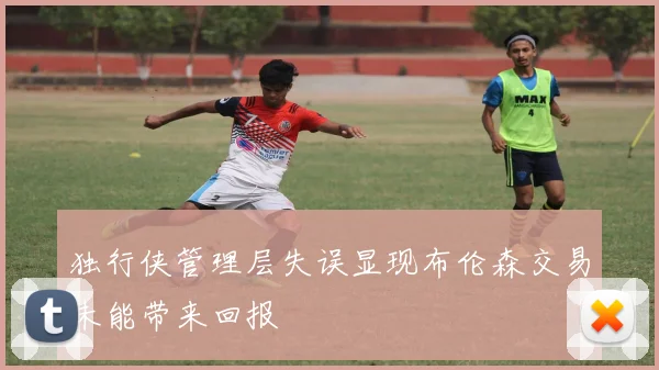 独行侠管理层失误显现布伦森交易未能带来回报