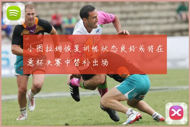小图拉姆恢复训练状态良好或将在意杯决赛中替补出场