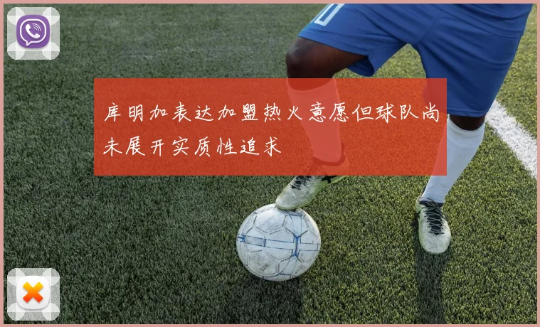 库明加表达加盟热火意愿但球队尚未展开实质性追求