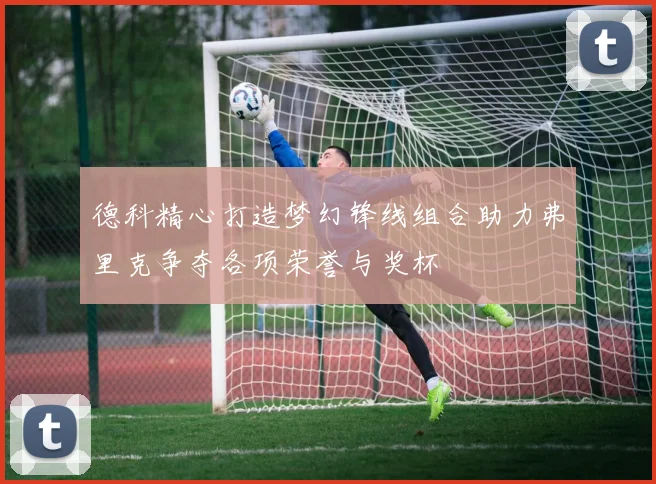 德科精心打造梦幻锋线组合助力弗里克争夺各项荣誉与奖杯