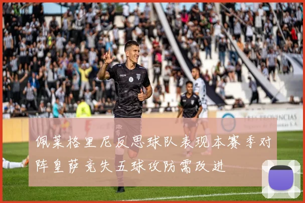 佩莱格里尼反思球队表现本赛季对阵皇萨竞失五球攻防需改进