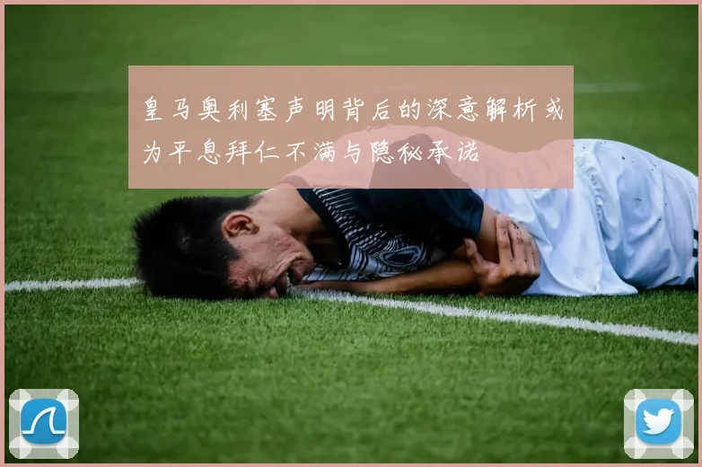 皇马奥利塞声明背后的深意解析或为平息拜仁不满与隐秘承诺