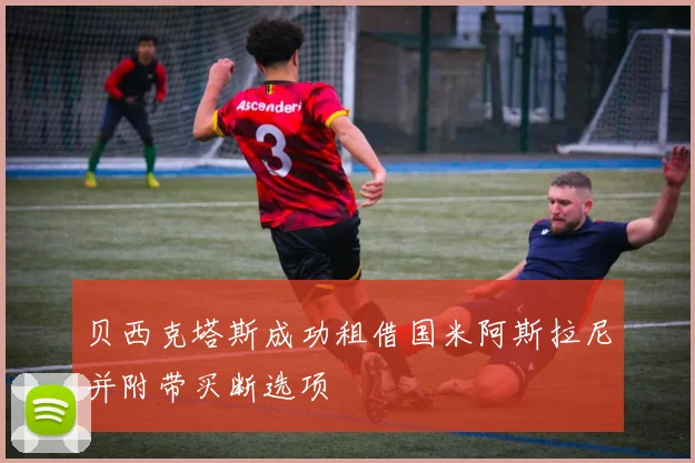 贝西克塔斯成功租借国米阿斯拉尼并附带买断选项