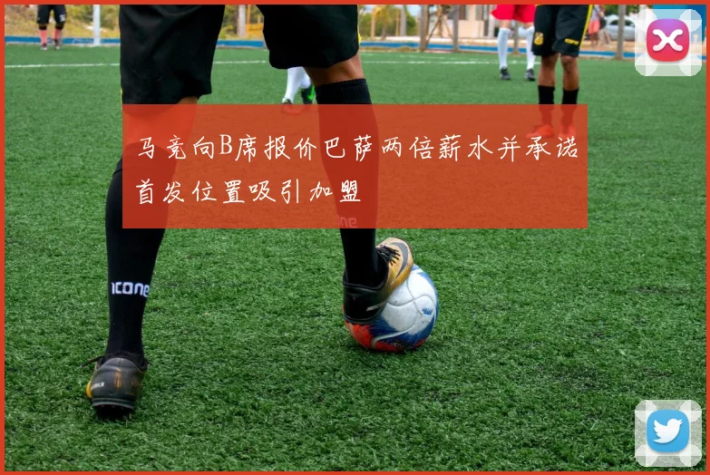 马竞向B席报价巴萨两倍薪水并承诺首发位置吸引加盟