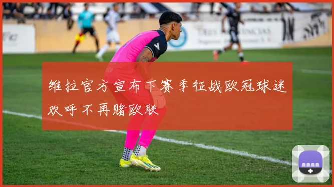 维拉官方宣布下赛季征战欧冠球迷欢呼不再赌欧联